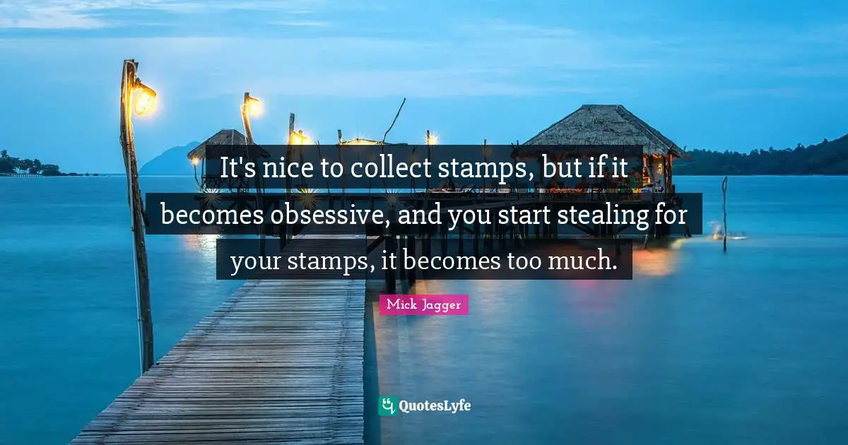 Stamps Quotes: "It's nice to collect stamps, but if it becomes obsessive, and you start stealing for your stamps, it becomes too much."
