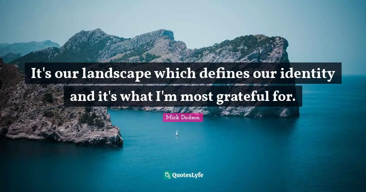 It's our landscape which defines our identity and it's what I'm most grateful for.