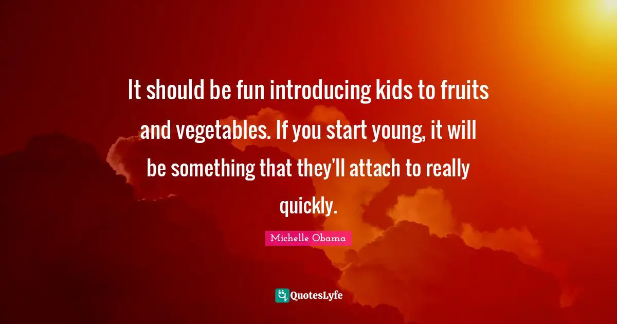 It should be fun introducing kids to fruits and vegetables. If you start young, it will be something that they'll attach to really quickly.