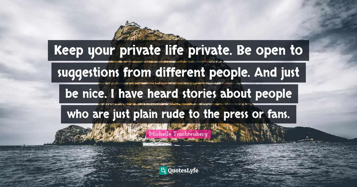 Keep your private life private. Be open to suggestions from different people. And just be nice. I have heard stories about people who are just plain rude to the press or fans.