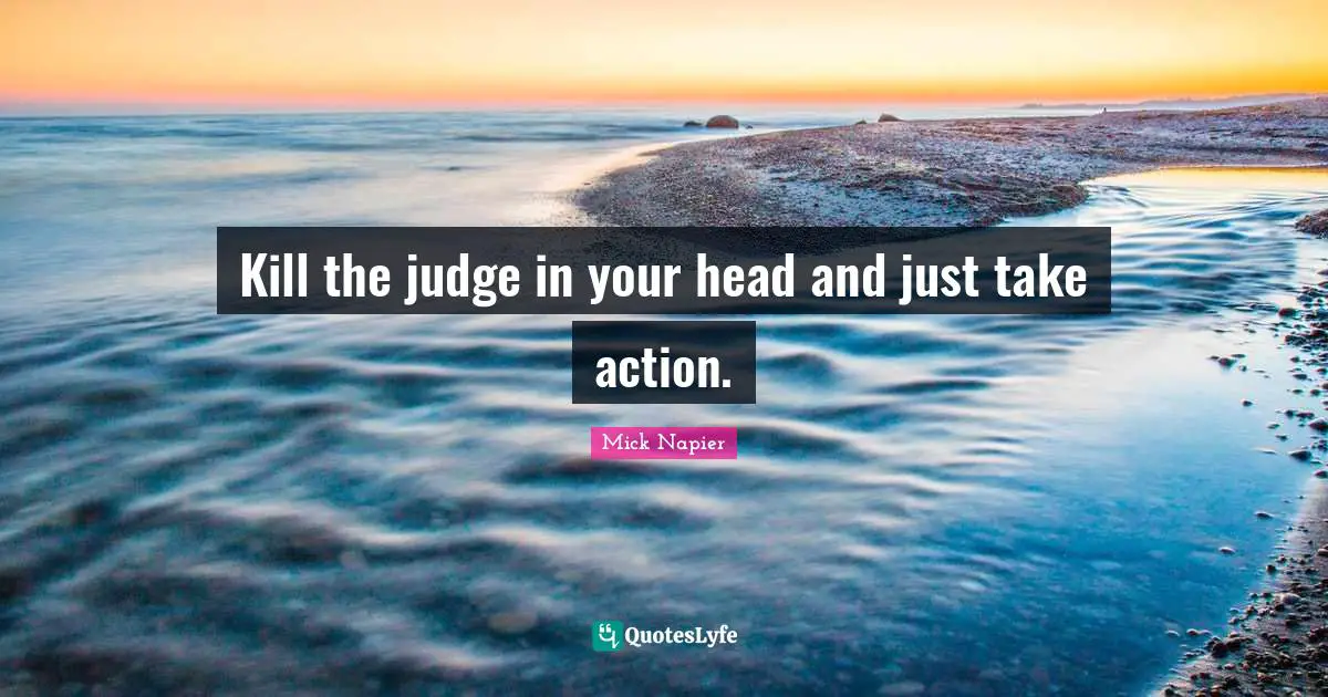 Kill the judge in your head and just take action.