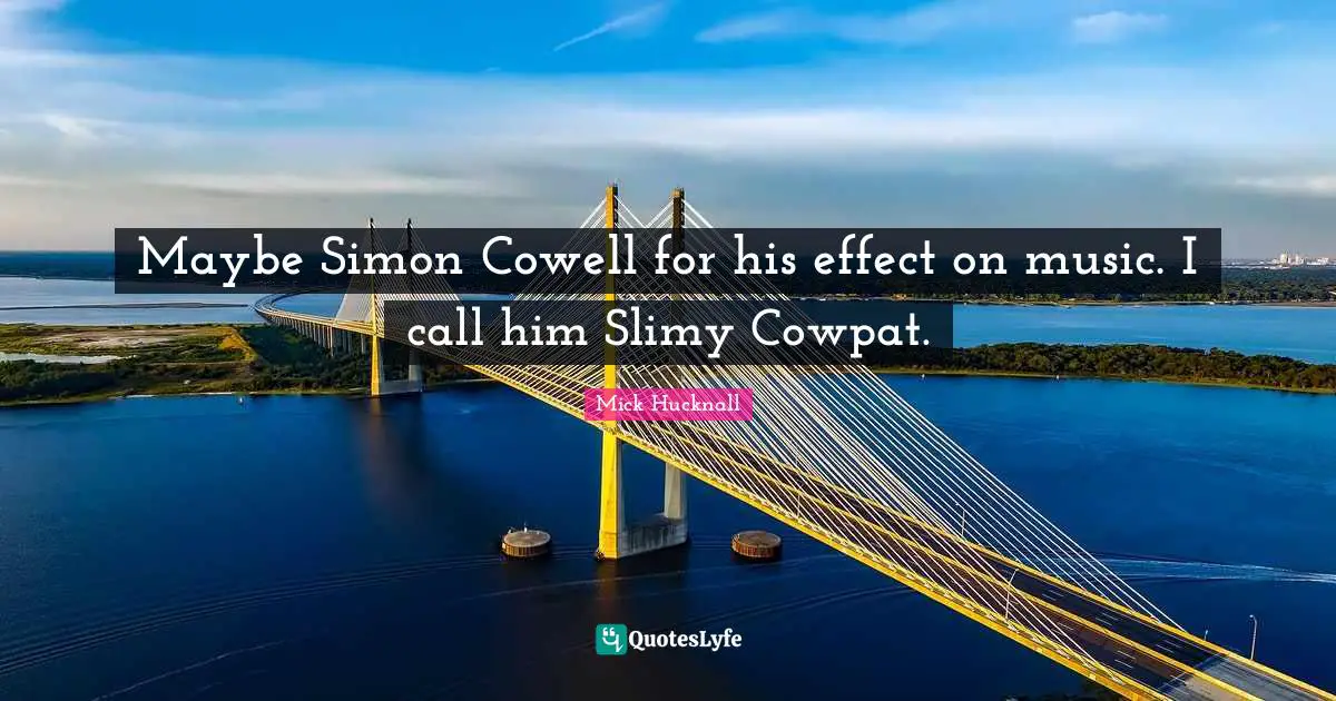 Maybe Simon Cowell for his effect on music. I call him Slimy Cowpat.