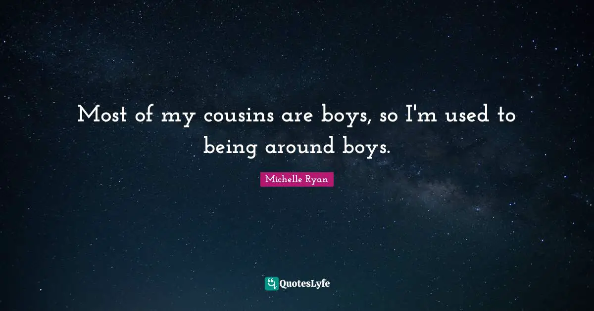 Michelle Ryan Quotes: "Most of my cousins are boys, so I'm used to being around boys."