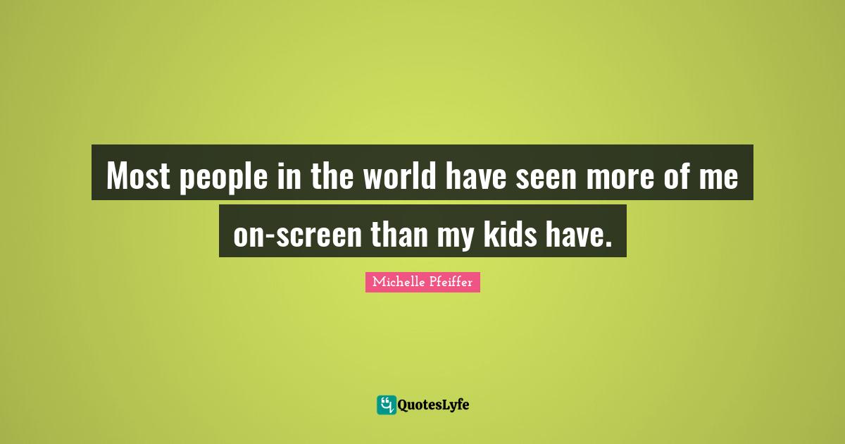 Most people in the world have seen more of me on-screen than my kids have.