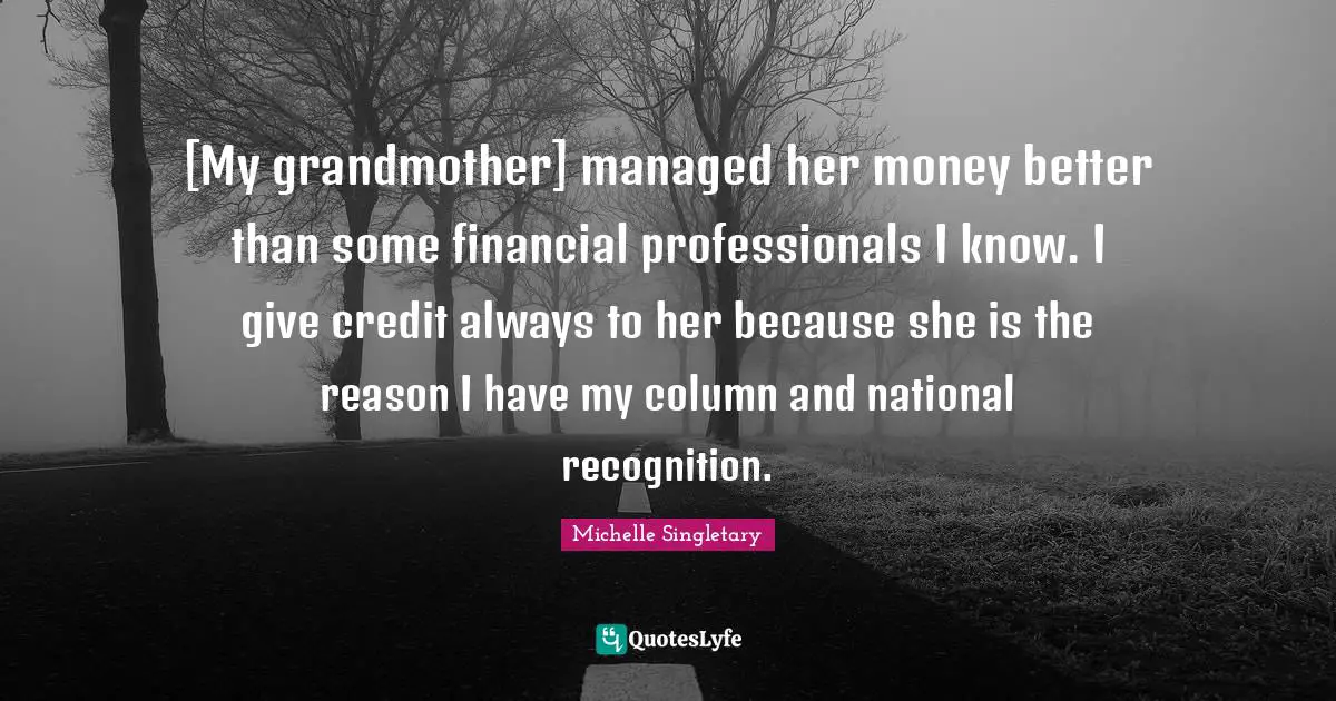 Michelle Singletary Quotes: "[My grandmother] managed her money better than some financial professionals I know. I give credit always to her because she is the reason I have my column and national recognition."