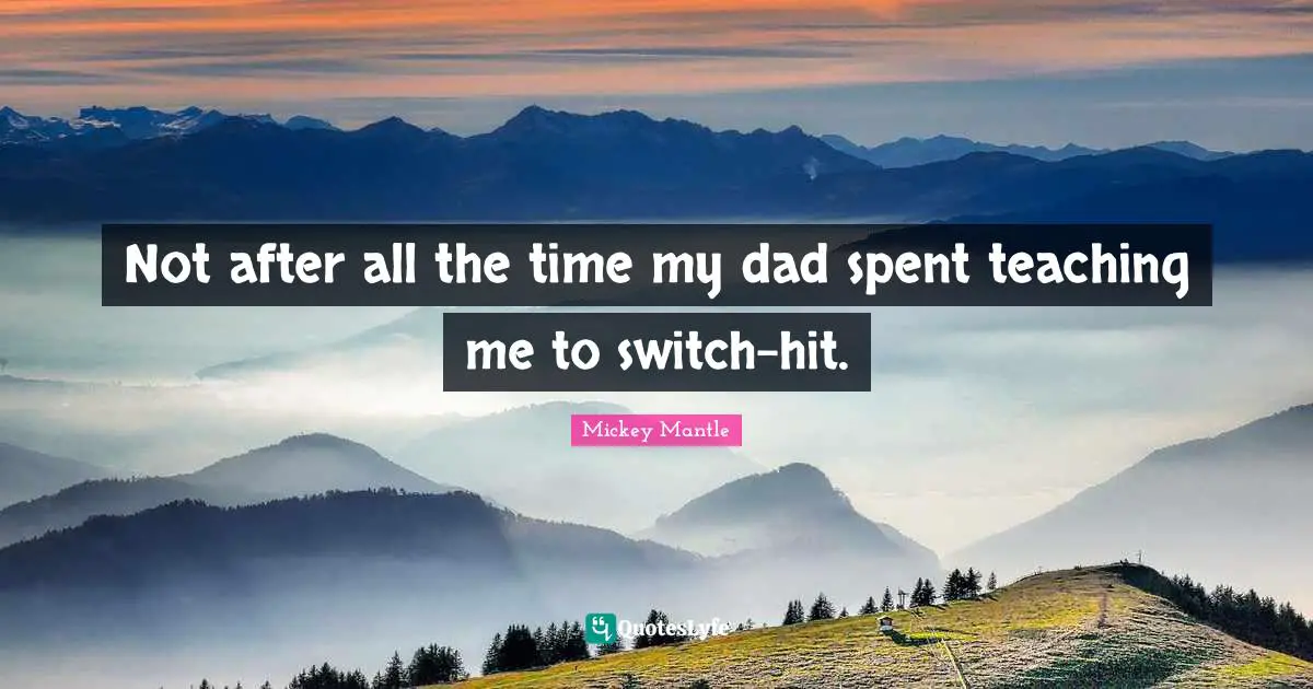 Not after all the time my dad spent teaching me to switch-hit.