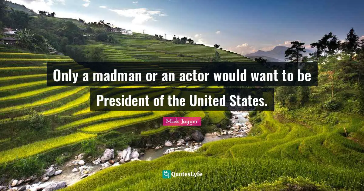 Actors Quotes: "Only a madman or an actor would want to be President of the United States."