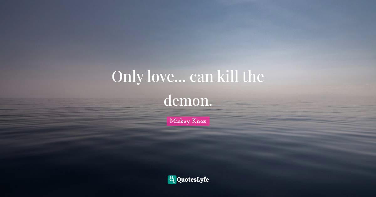 Only love... can kill the demon.