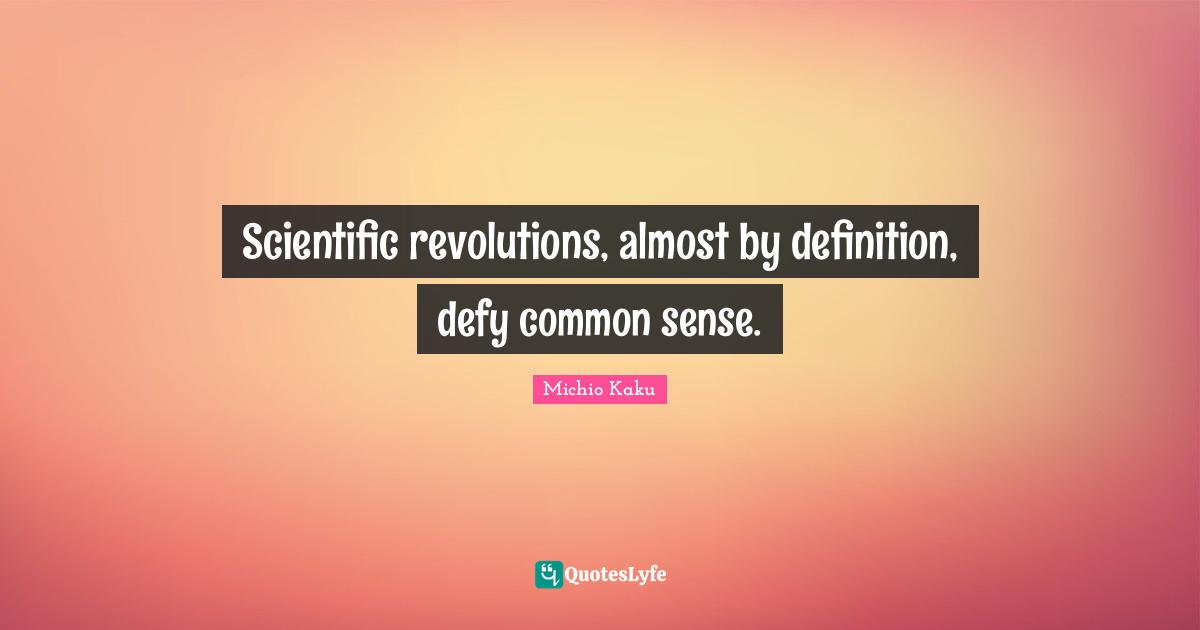 Scientific revolutions, almost by definition, defy common sense.