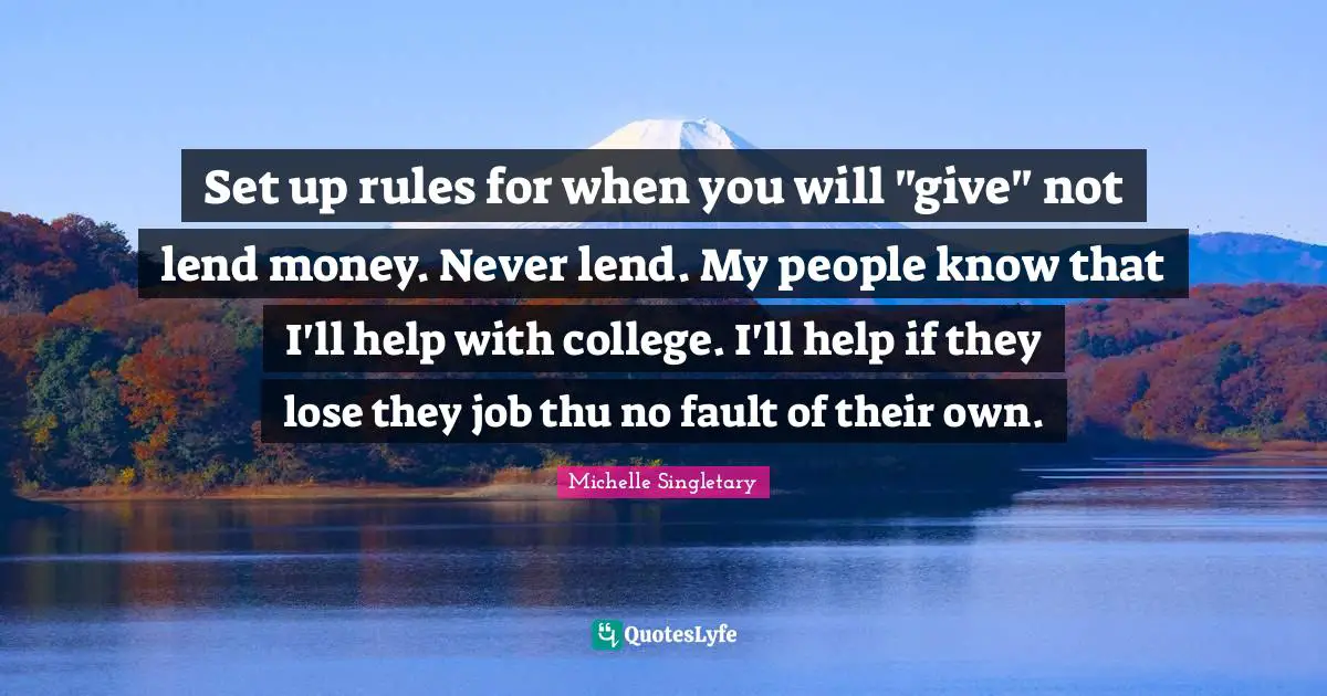 Michelle Singletary Quotes: "Set up rules for when you will "give" not lend money. Never lend. My people know that I'll help with college. I'll help if they lose they job thu no fault of their own."