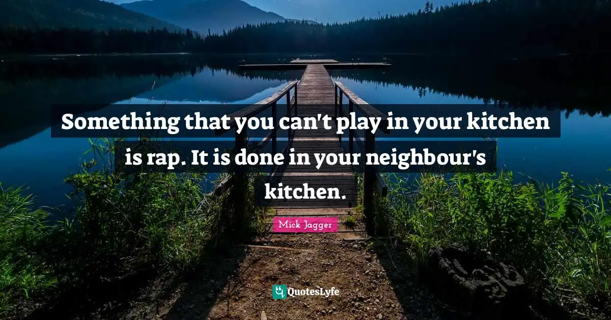 Something that you can't play in your kitchen is rap. It is done in your neighbour's kitchen.