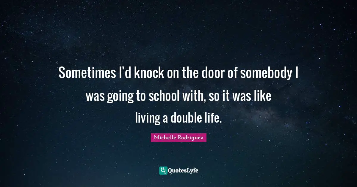 Michelle Rodriguez Quotes: "Sometimes I'd knock on the door of somebody I was going to school with, so it was like living a double life."