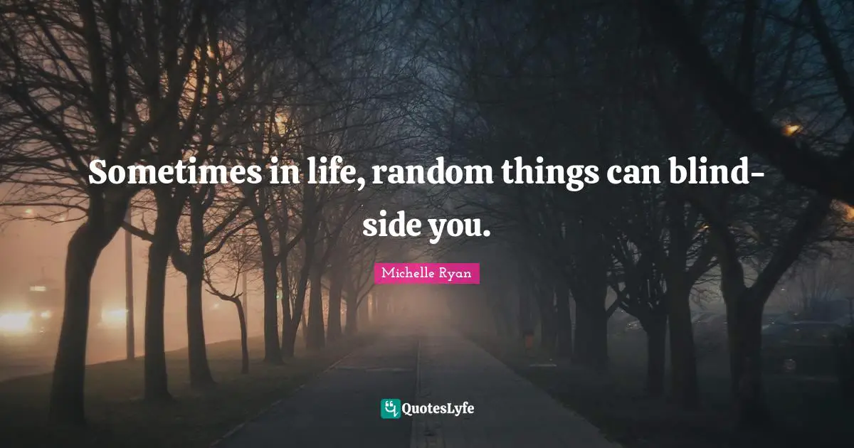 Michelle Ryan Quotes: "Sometimes in life, random things can blind-side you."