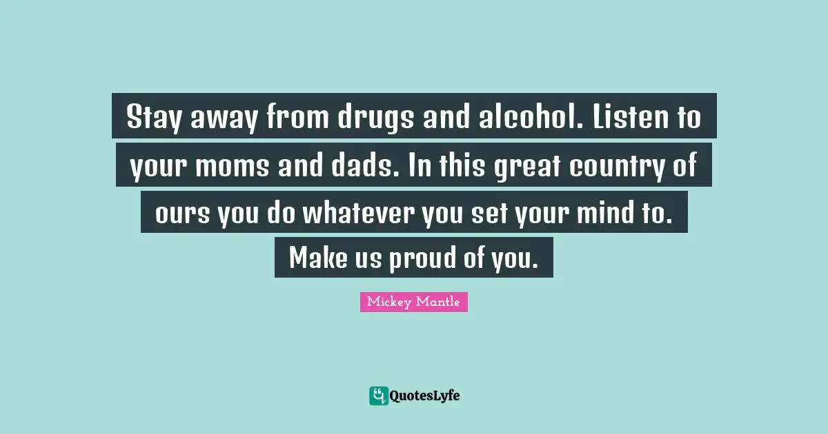 Stay away from drugs and alcohol. Listen to your moms and dads. In this great country of ours you do whatever you set your mind to. Make us proud of you.