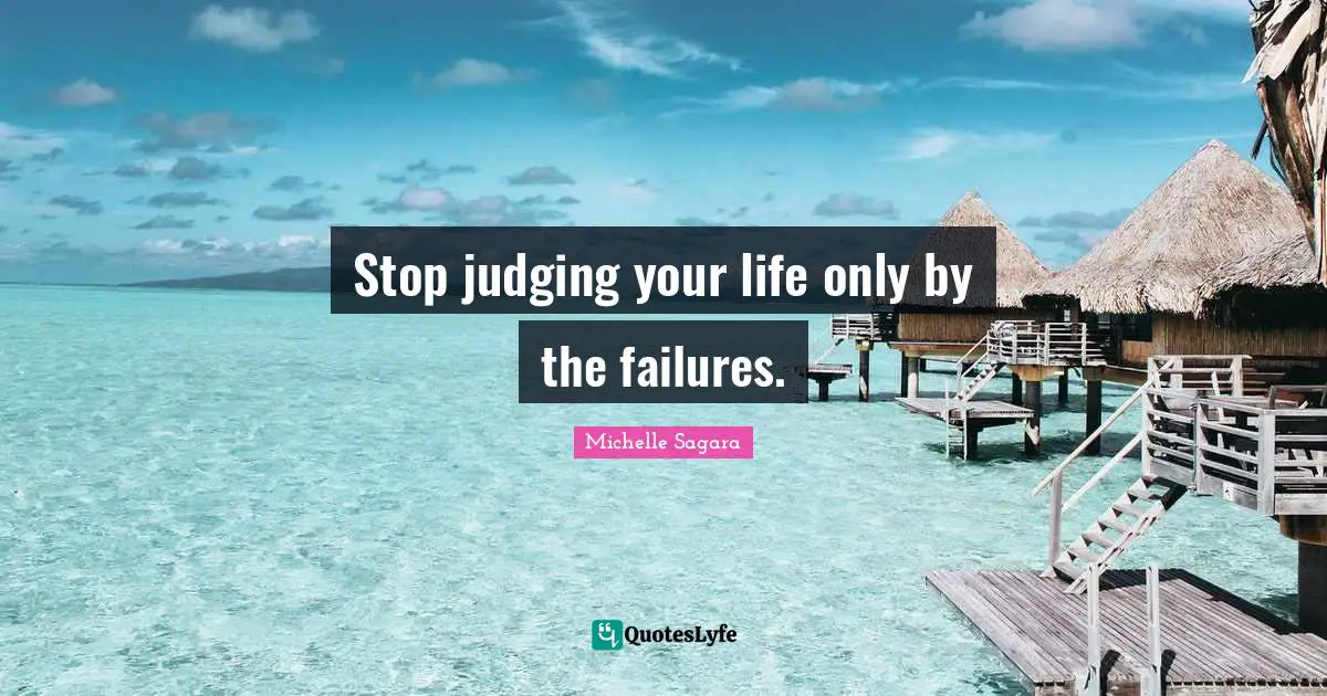 Stop judging your life only by the failures.