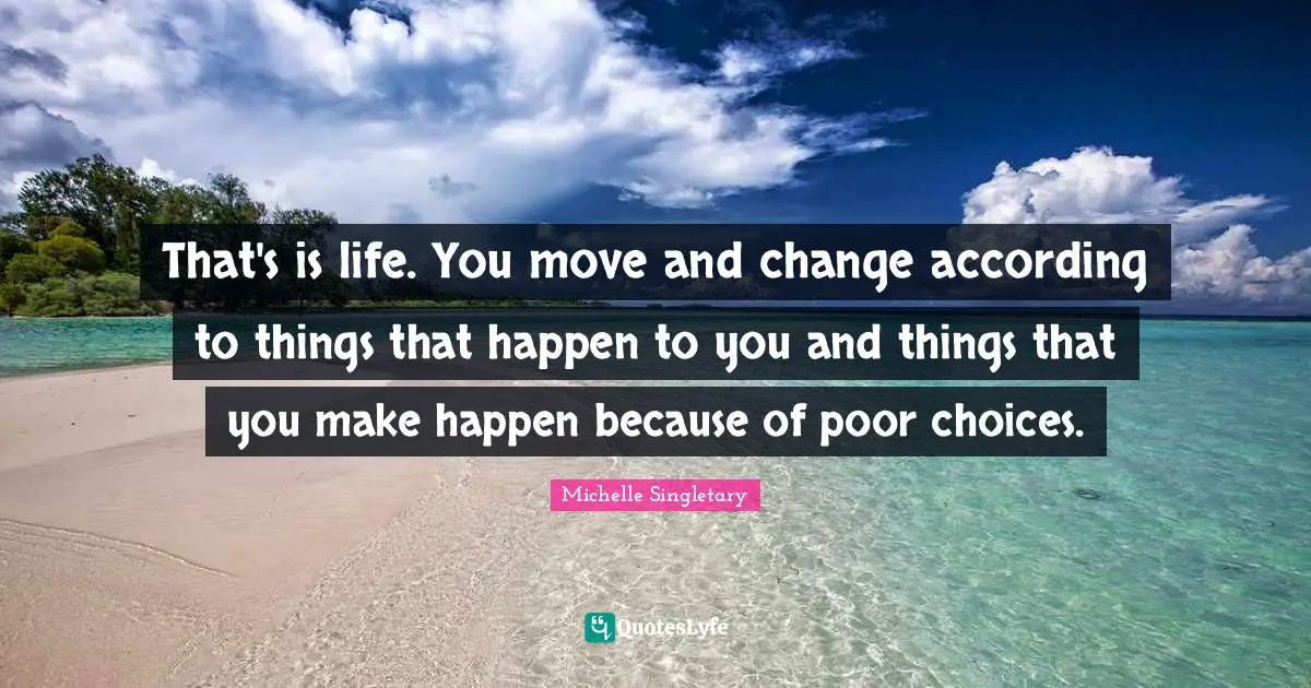 Michelle Singletary Quotes: "That's is life. You move and change according to things that happen to you and things that you make happen because of poor choices."