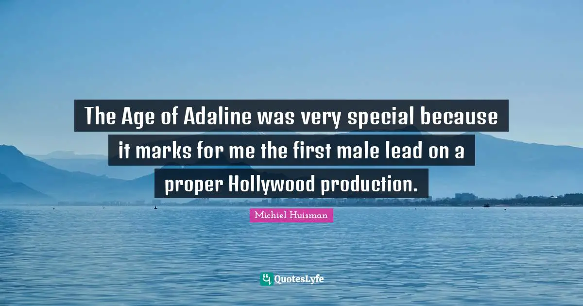 The Age of Adaline was very special because it marks for me the first male lead on a proper Hollywood production.