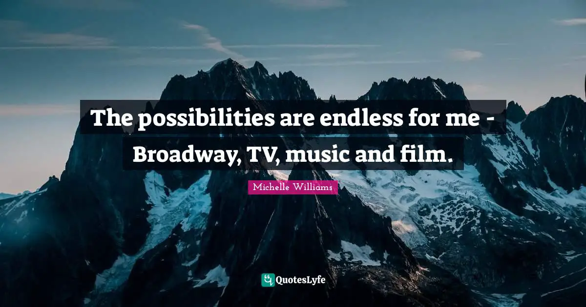The possibilities are endless for me - Broadway, TV, music and film.