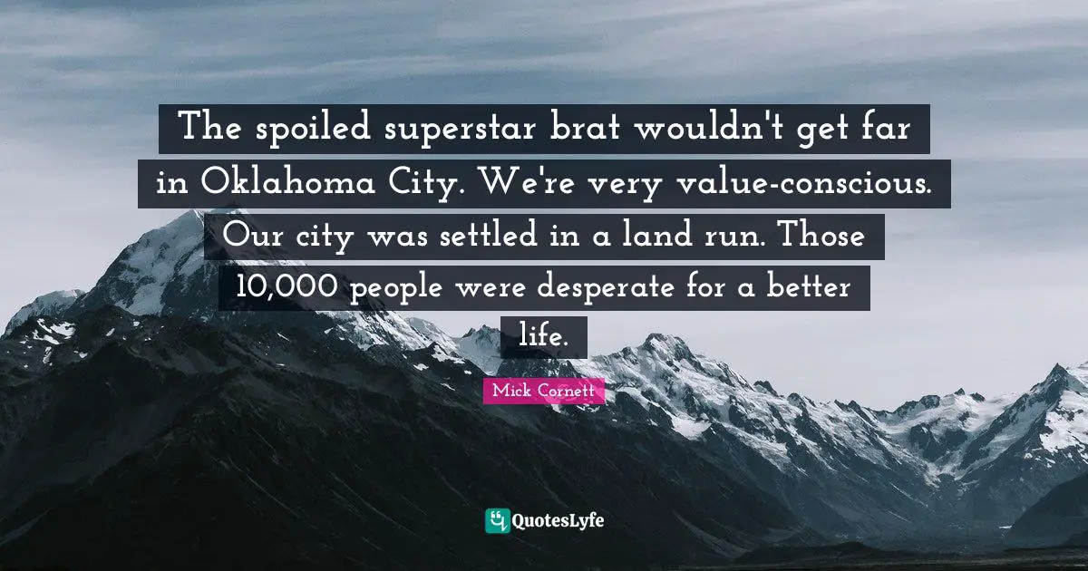 The spoiled superstar brat wouldn't get far in Oklahoma City. We're very value-conscious. Our city was settled in a land run. Those 10,000 people were desperate for a better life.