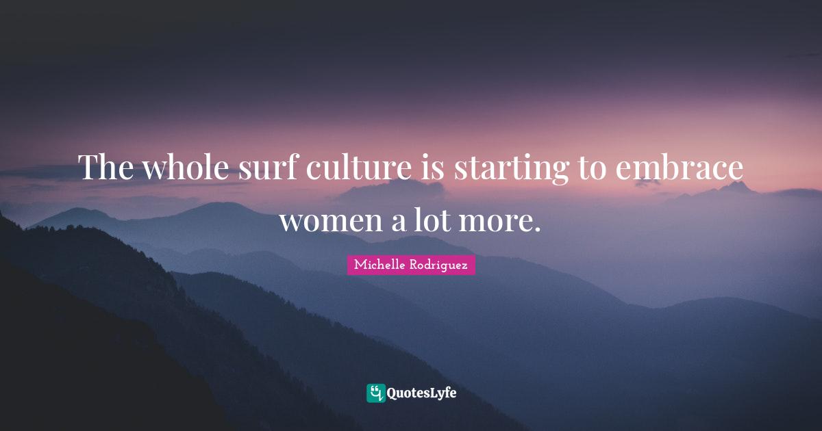 Michelle Rodriguez Quotes: "The whole surf culture is starting to embrace women a lot more."