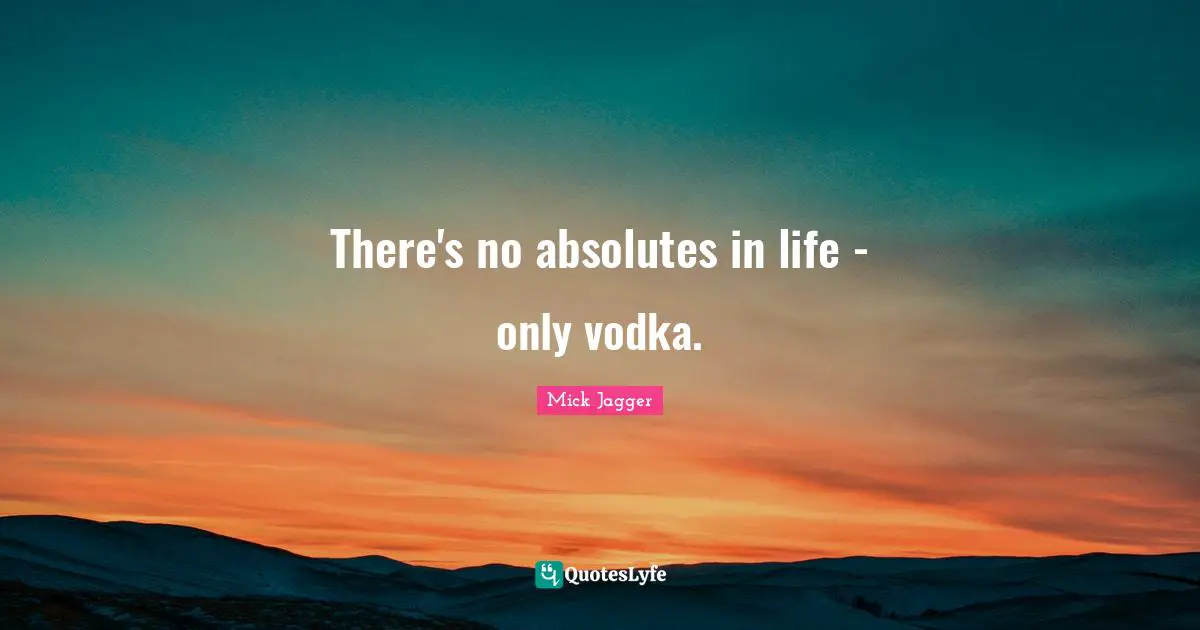 Alcohol Quotes: "There's no absolutes in life - only vodka."