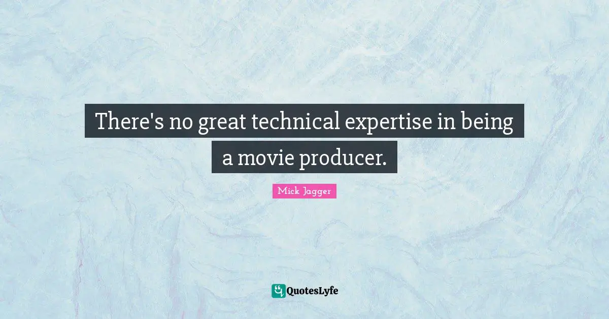 There's no great technical expertise in being a movie producer.