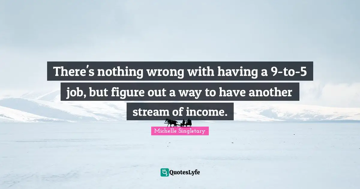 Michelle Singletary Quotes: "There's nothing wrong with having a 9-to-5 job, but figure out a way to have another stream of income."