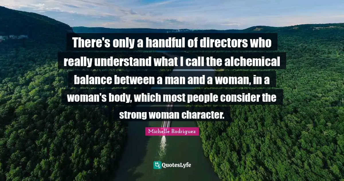 Michelle Rodriguez Quotes: "There's only a handful of directors who really understand what I call the alchemical balance between a man and a woman, in a woman's body, which most people consider the strong woman character."
