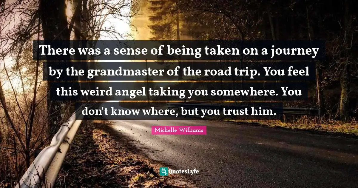 There was a sense of being taken on a journey by the grandmaster of the road trip. You feel this weird angel taking you somewhere. You don't know where, but you trust him.