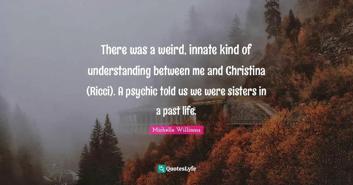 There was a weird, innate kind of understanding between me and Christina (Ricci). A psychic told us we were sisters in a past life.