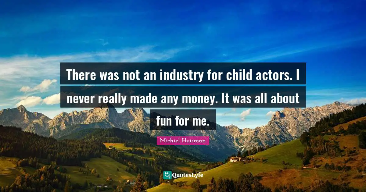 There was not an industry for child actors. I never really made any money. It was all about fun for me.