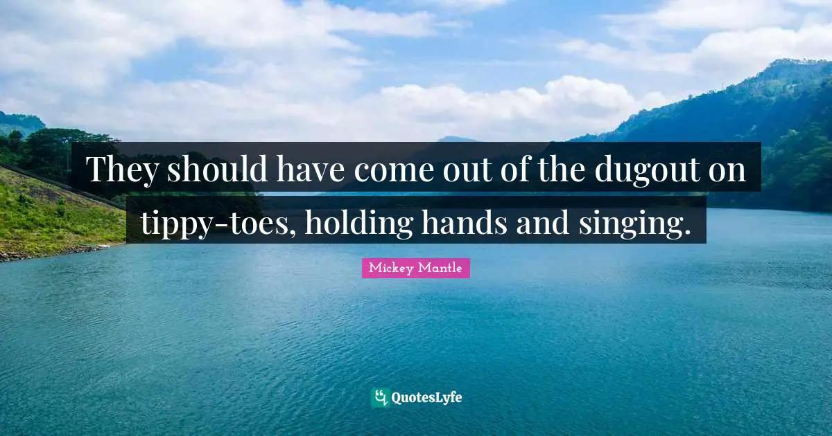 They should have come out of the dugout on tippy-toes, holding hands and singing.