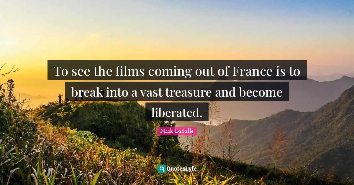 To see the films coming out of France is to break into a vast treasure and become liberated.