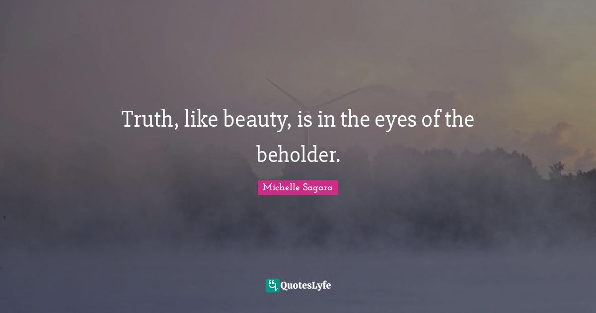 Truth, like beauty, is in the eyes of the beholder.
