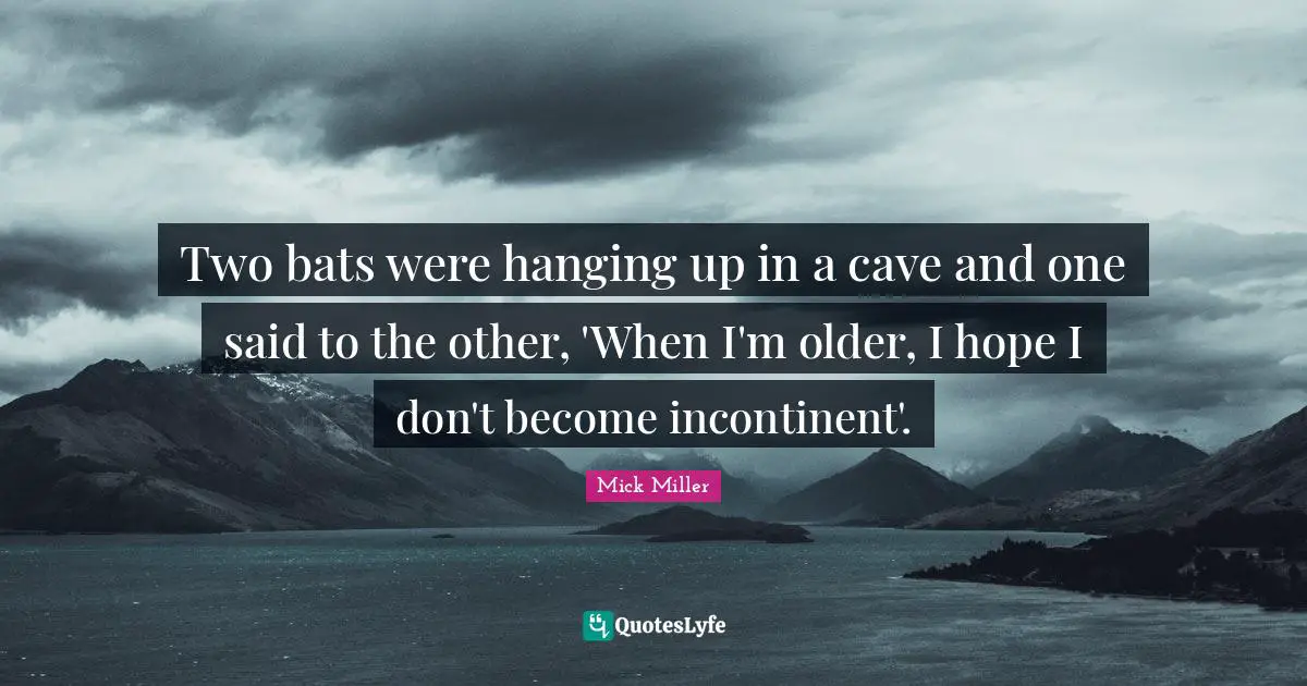 Caves Quotes: "Two bats were hanging up in a cave and one said to the other, 'When I'm older, I hope I don't become incontinent'."