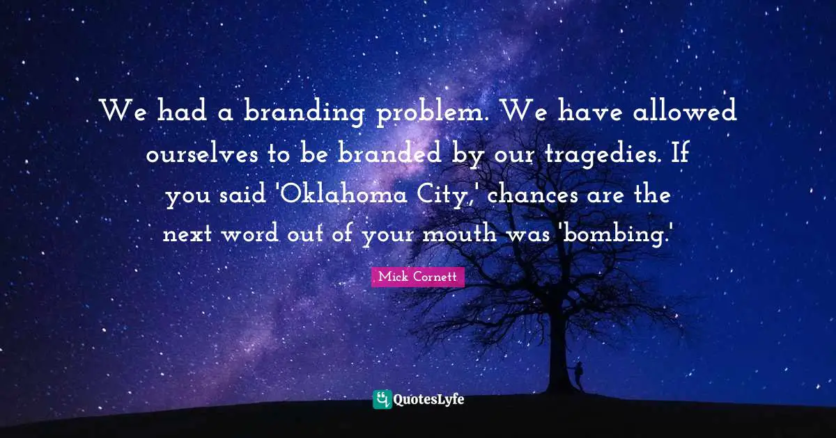 Bombing Quotes: "We had a branding problem. We have allowed ourselves to be branded by our tragedies. If you said 'Oklahoma City,' chances are the next word out of your mouth was 'bombing.'"