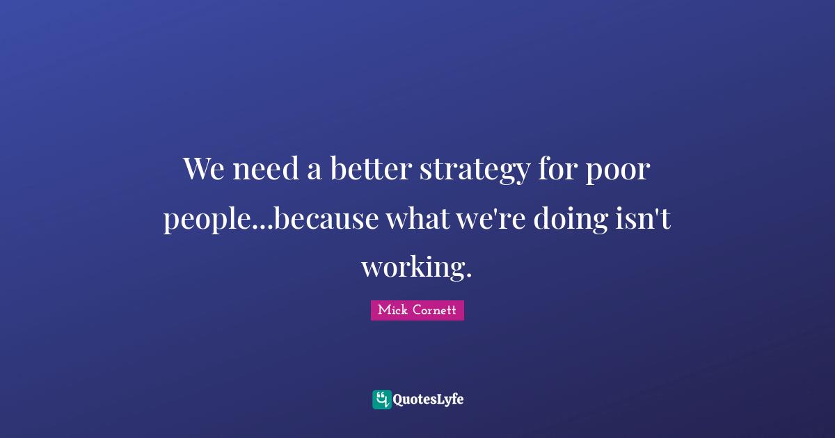 We need a better strategy for poor people...because what we're doing isn't working.