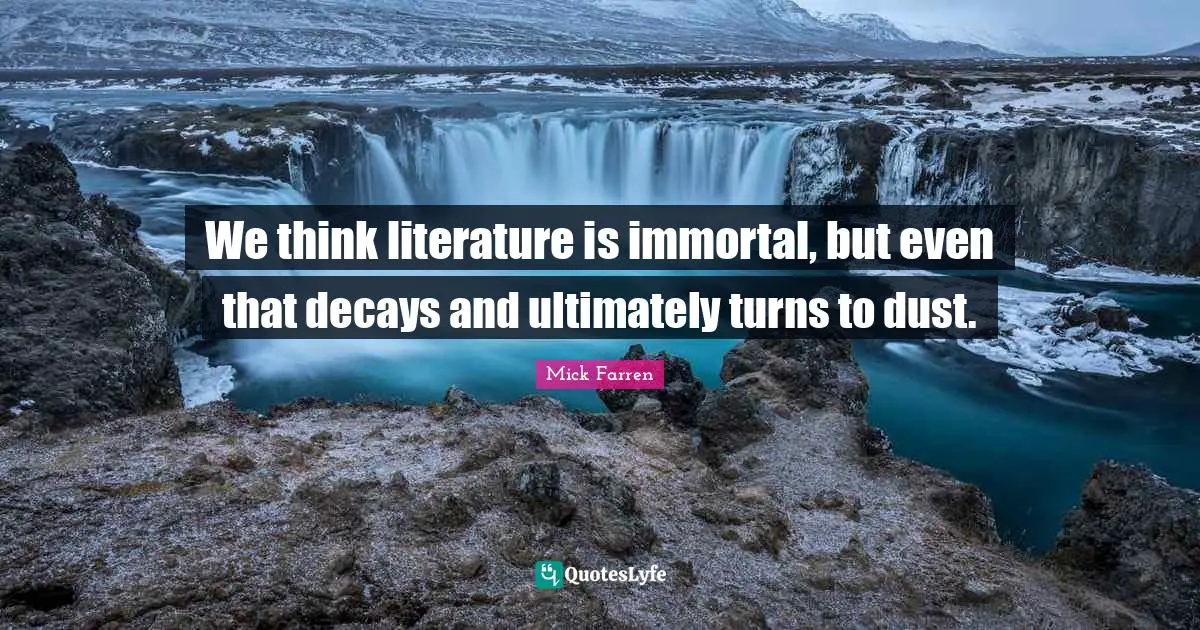 We think literature is immortal, but even that decays and ultimately turns to dust.