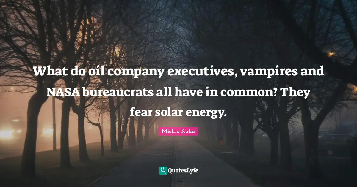 Company Quotes: "What do oil company executives, vampires and NASA bureaucrats all have in common? They fear solar energy."