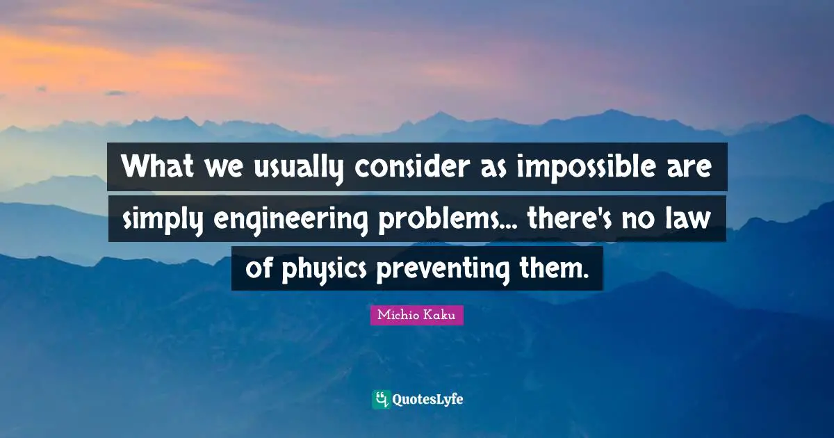 What we usually consider as impossible are simply engineering problems... there's no law of physics preventing them.