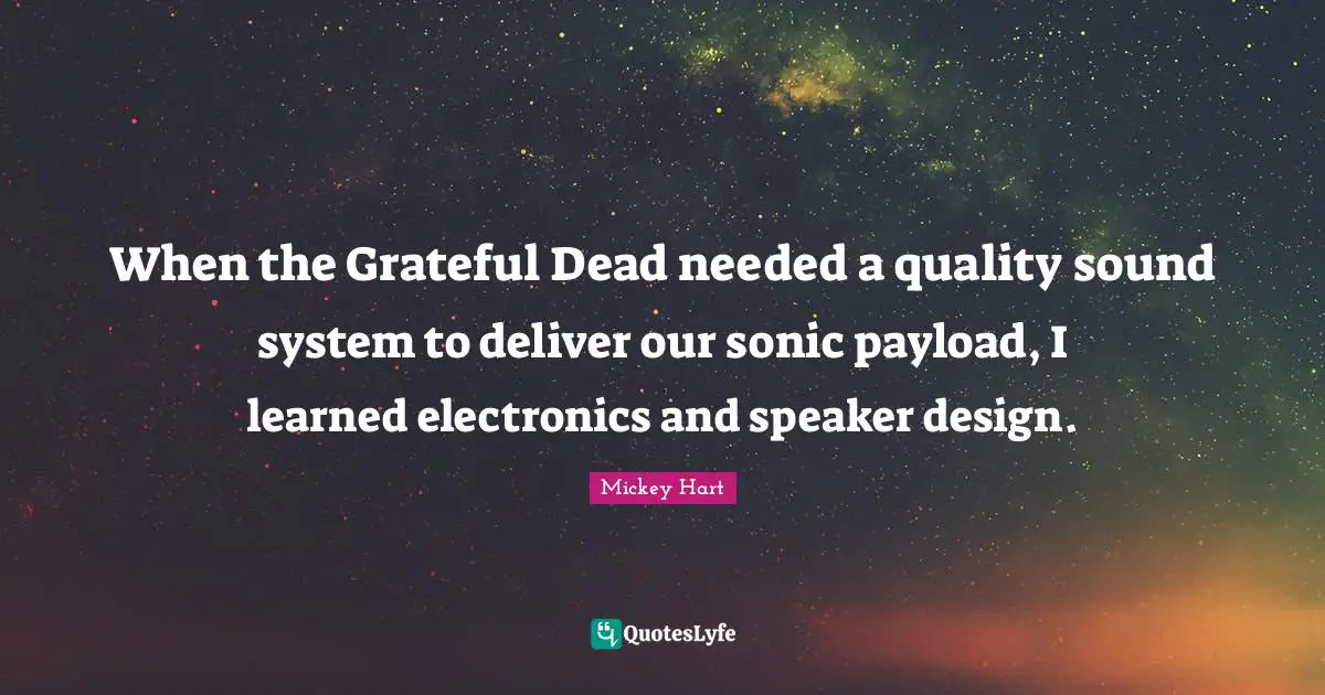 When the Grateful Dead needed a quality sound system to deliver our sonic payload, I learned electronics and speaker design.