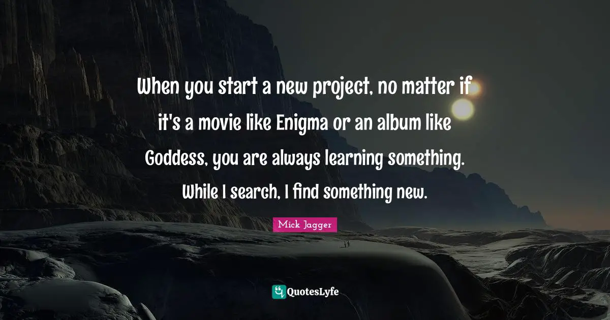Always Learning Quotes: "When you start a new project, no matter if it's a movie like Enigma or an album like Goddess, you are always learning something. While I search, I find something new."