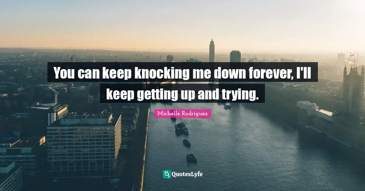 Michelle Rodriguez Quotes: "You can keep knocking me down forever, I'll keep getting up and trying."
