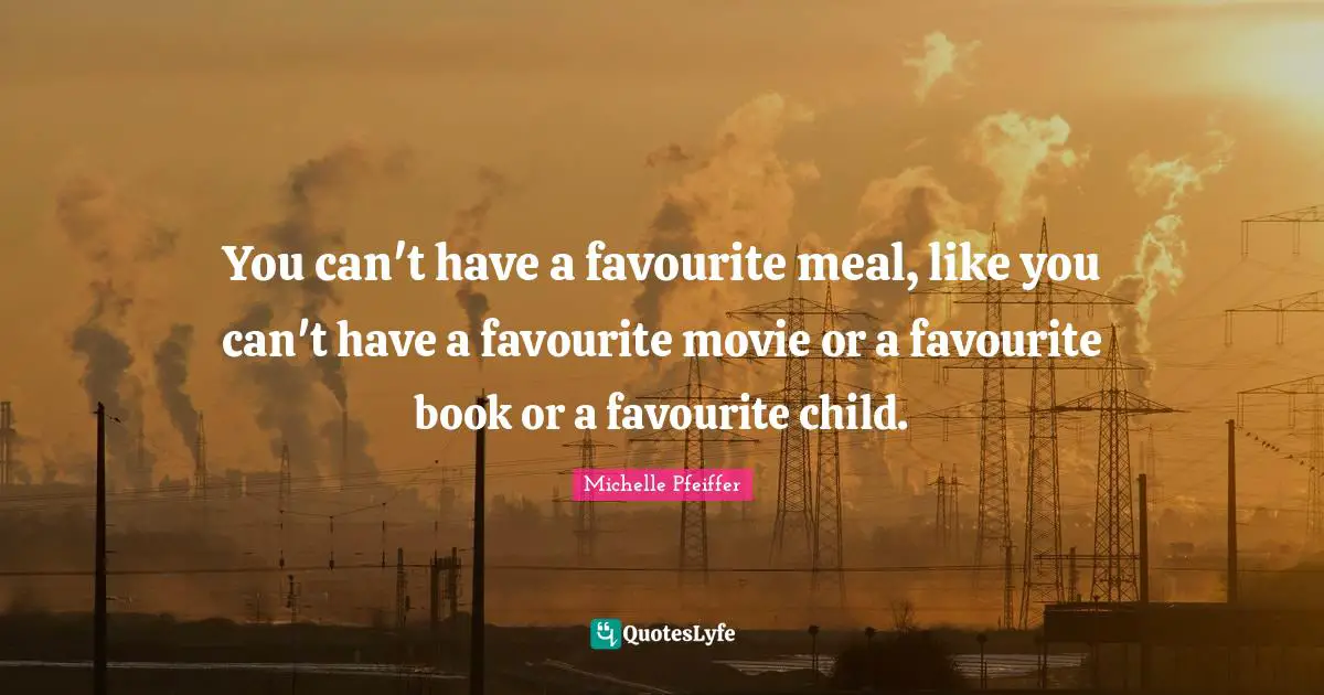 Michelle Pfeiffer Quotes: "You can't have a favourite meal, like you can't have a favourite movie or a favourite book or a favourite child."