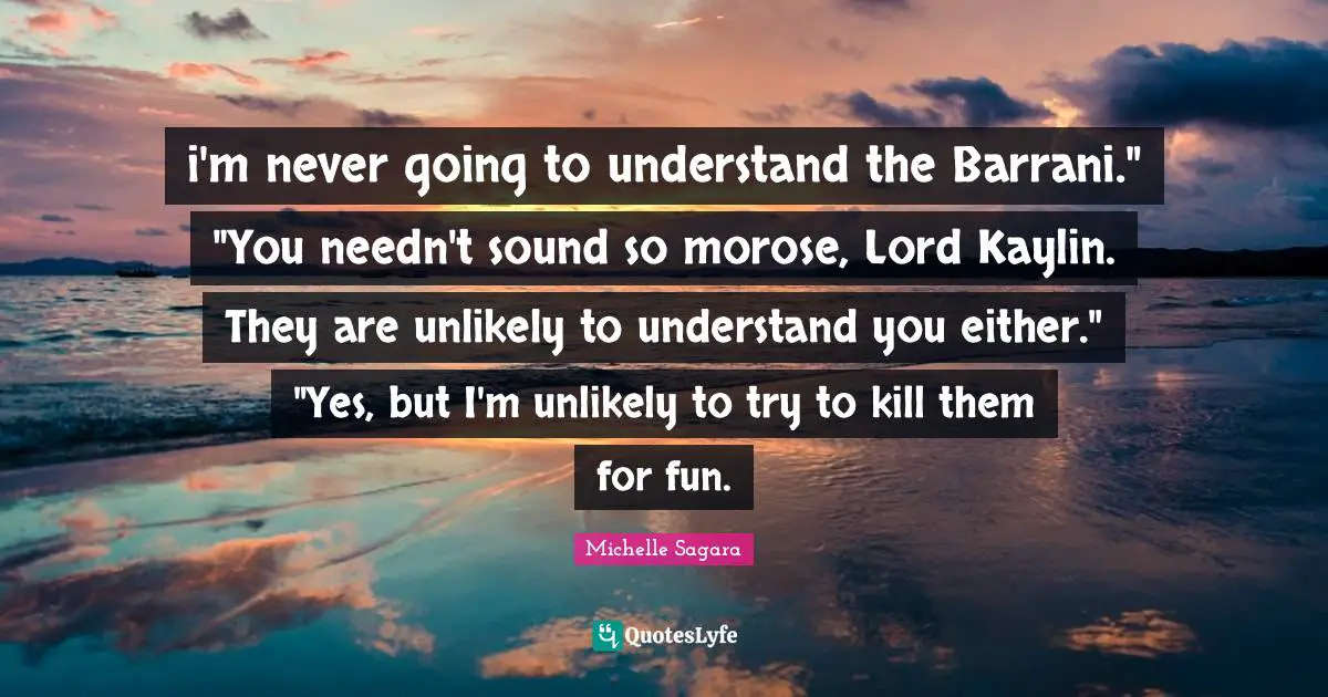 i'm never going to understand the Barrani." "You needn't sound so morose, Lord Kaylin. They are unlikely to understand you either." "Yes, but I'm unlikely to try to kill them for fun.