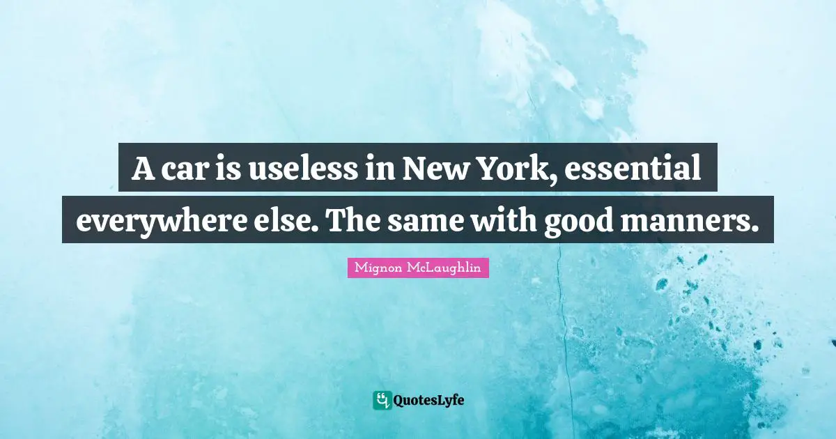 A car is useless in New York, essential everywhere else. The same with good manners.