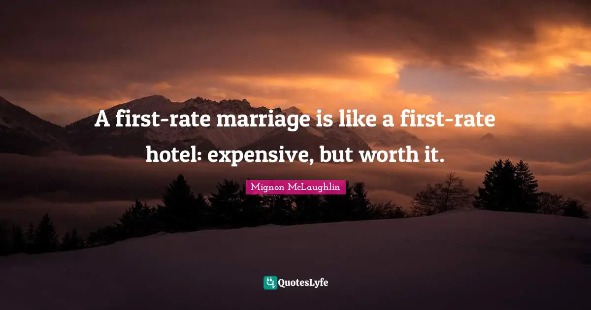 A first-rate marriage is like a first-rate hotel: expensive, but worth it.