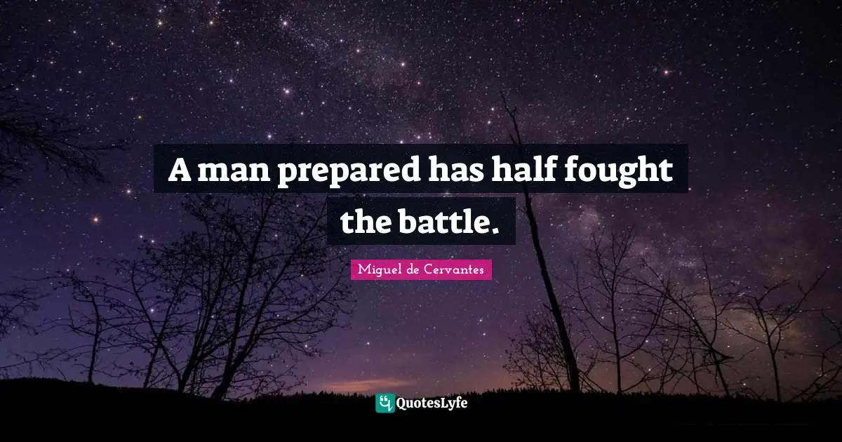 A man prepared has half fought the battle.