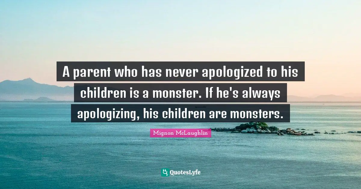 A parent who has never apologized to his children is a monster. If he's always apologizing, his children are monsters.