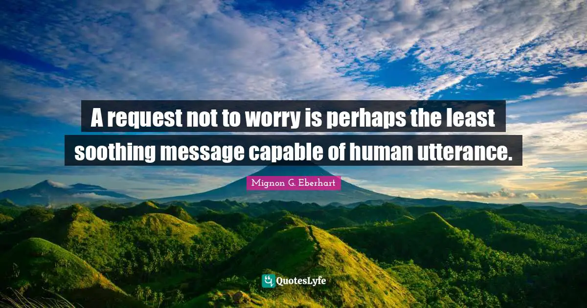 A request not to worry is perhaps the least soothing message capable of human utterance.